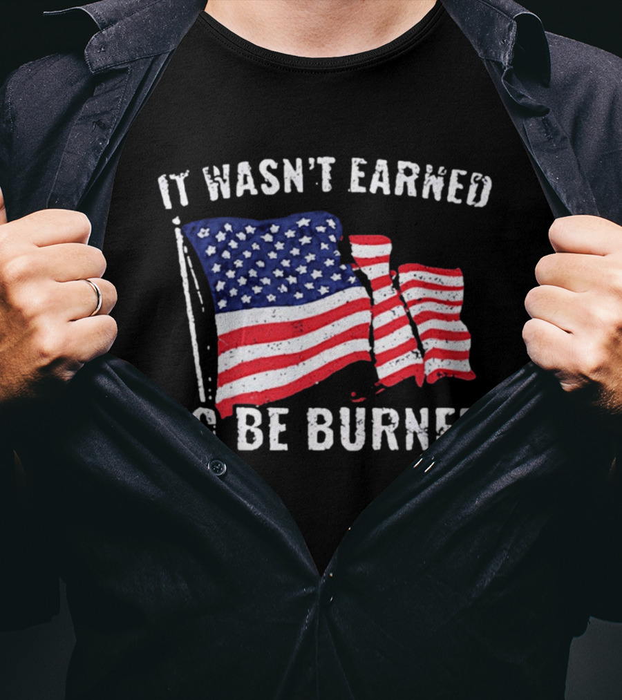 It Wasn't Earned To Be Burned American Flag T-Shirt