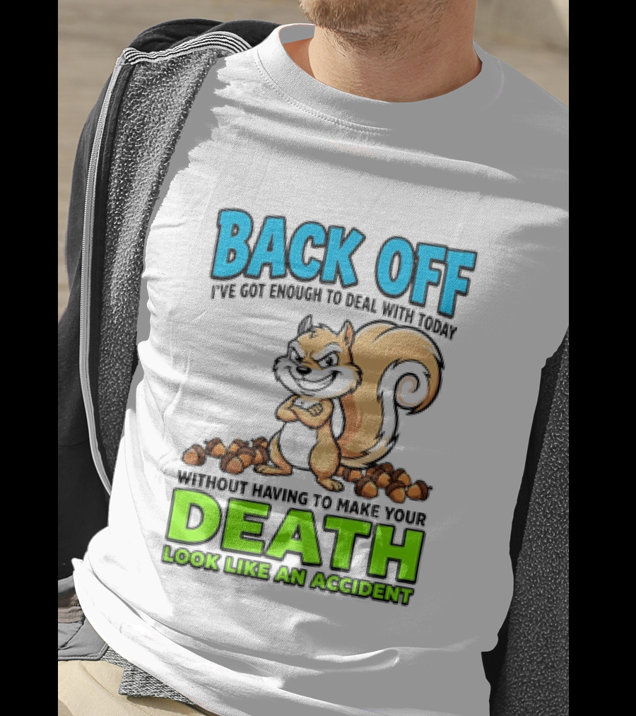 BACK OFF I've Got Enough To Deal With Today Without Having To Make Your Death Look Like An Accident T-Shirt