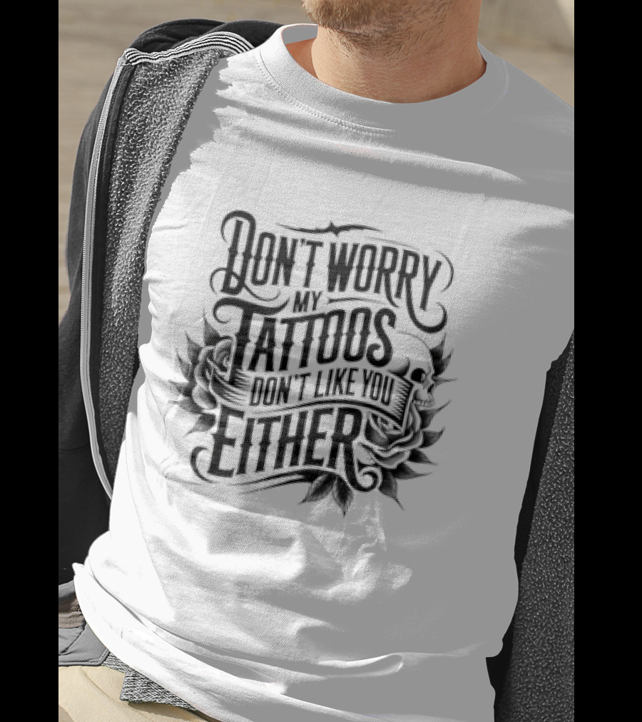 Don't Worry My Tattoos Don't Like You Either T-Shirt