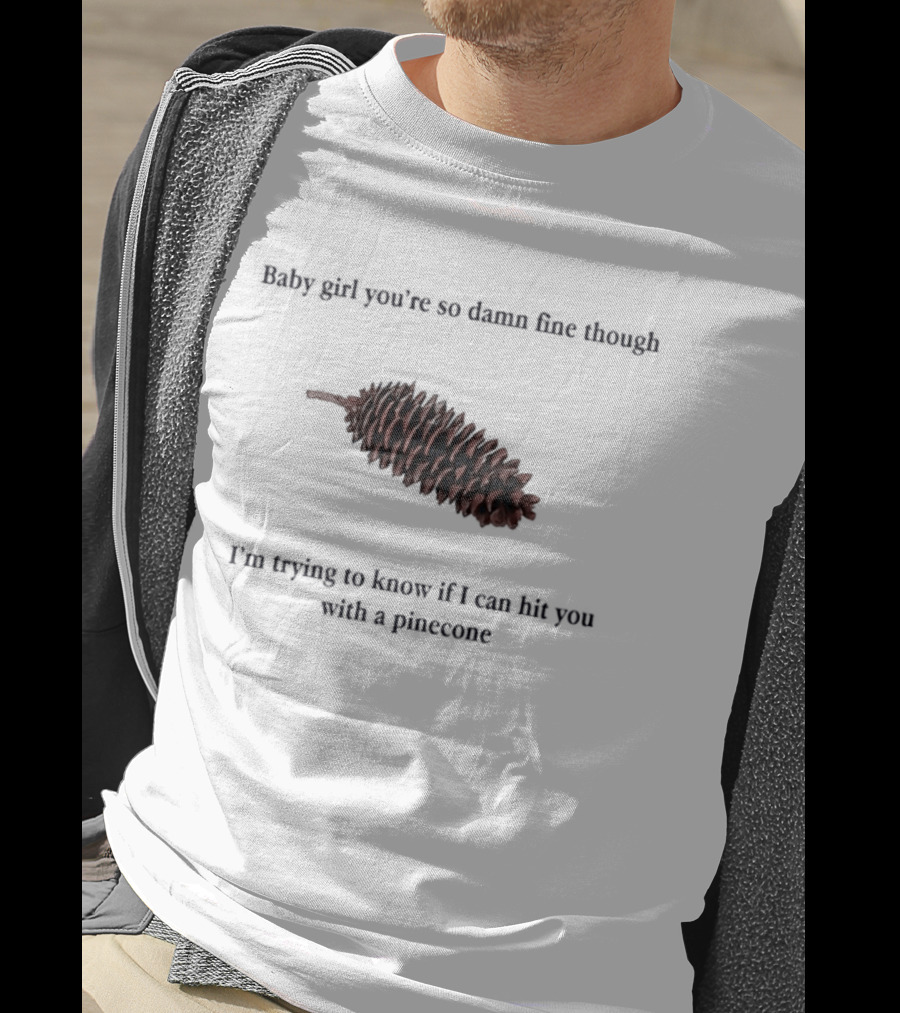 Baby Did You Hear Me When I Told You We Going To Rock It Can Hit You With Pinecone T-Shirt
