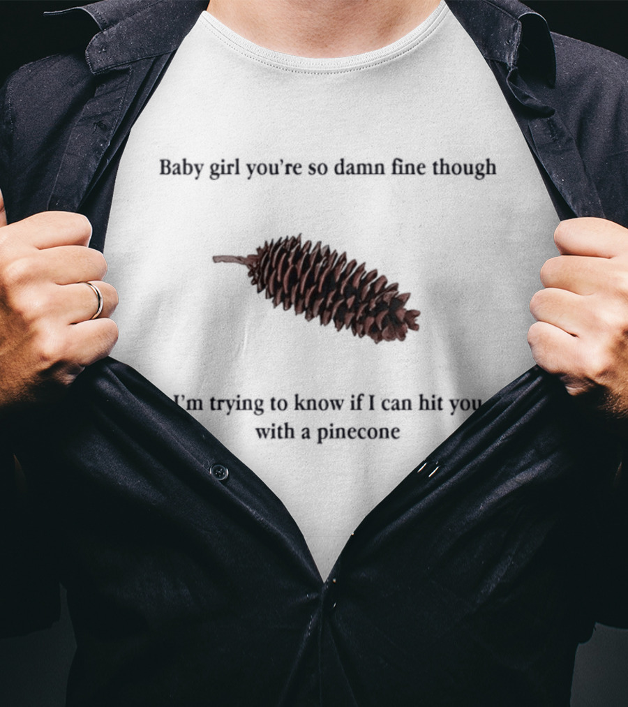Baby Did You Hear Me When I Told You We Going To Rock It Can Hit You With Pinecone T-Shirt