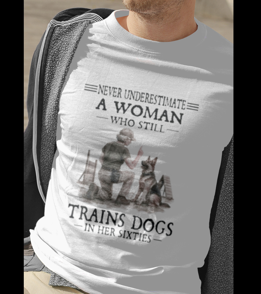 Never Underestimate A Woman Who Still Trains Dogs In Her Sixties T-Shirt