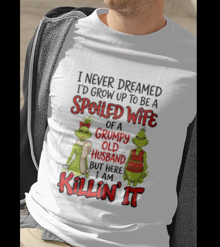 Grinch I Never Dreamed I'd Grow Up To Be A Spoiled Wife Of A Grumpy Old Husband But Here I Am Killin' It T-Shirt