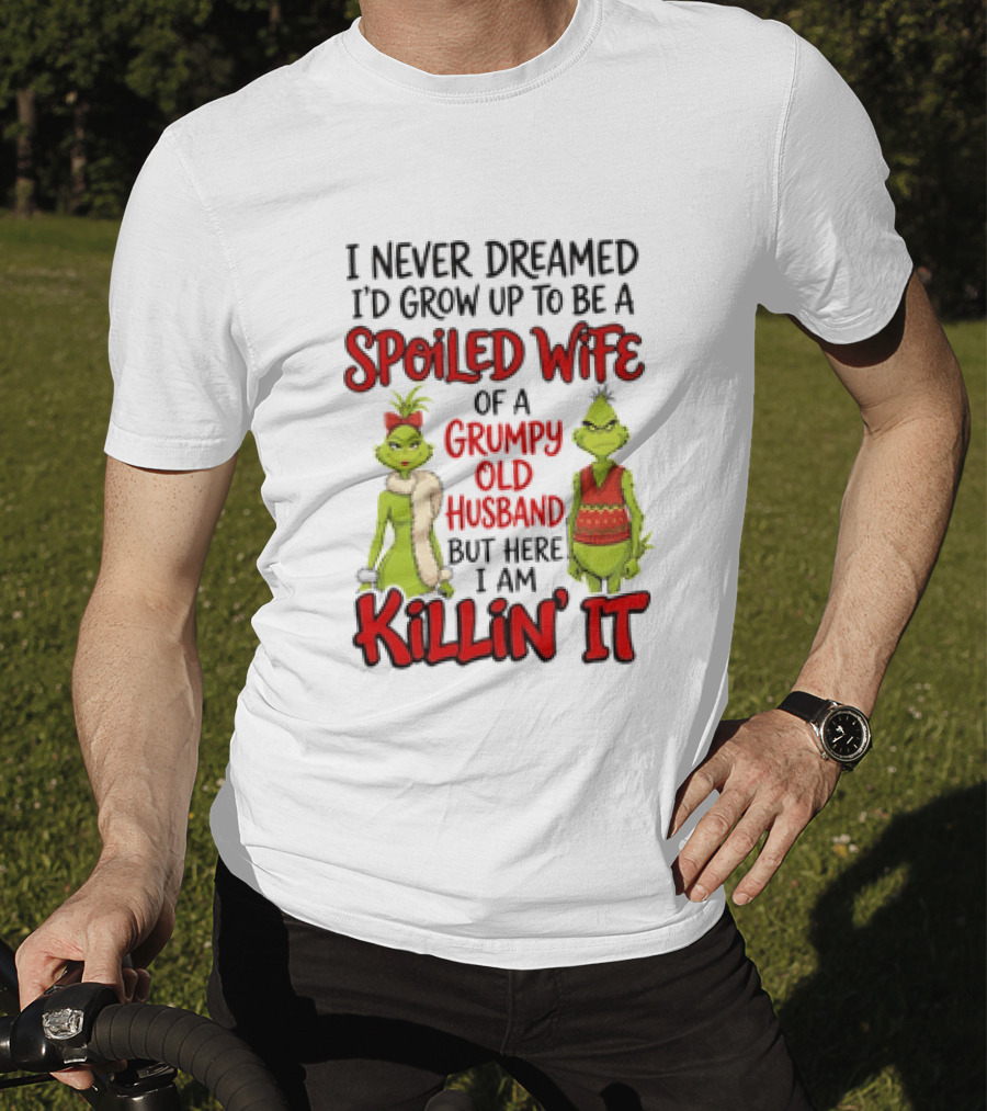 Grinch I Never Dreamed I'd Grow Up To Be A Spoiled Wife Of A Grumpy Old Husband But Here I Am Killin' It T-Shirt