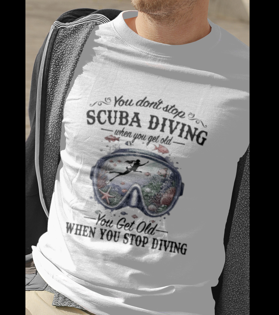 You Don't Stop Scuba Diving When You Get Old You Get Old When You Stop Diving T-Shirt
