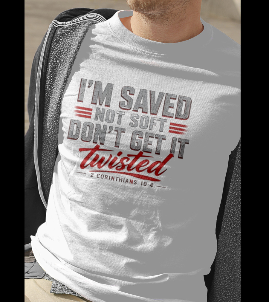 I'm Saved Not Soft Don't Get It Twisted 2 Corinthians 10:4 T-Shirt