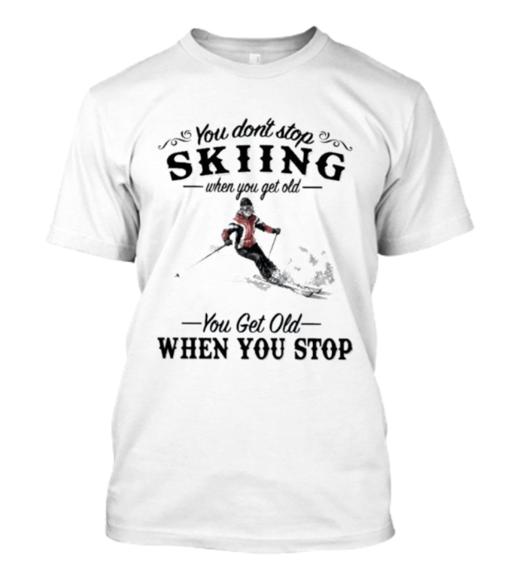 You Don't Stop Skiing When You Get Old You Get Old When You Stop Skiing T-Shirt