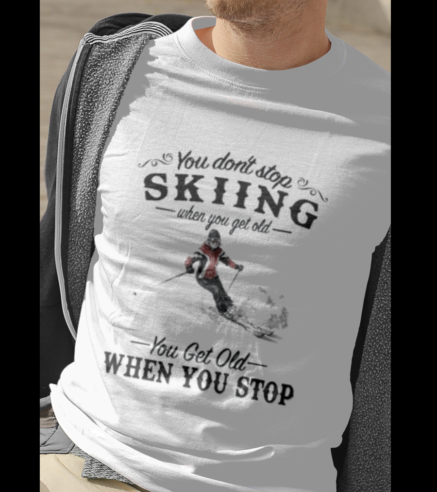 You Don't Stop Skiing When You Get Old You Get Old When You Stop Skiing T-Shirt