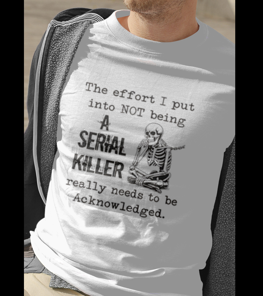 Skeleton The Effort I Put Into Not Being A Serial Killer Really Needs To Be Acknowledged T-Shirt