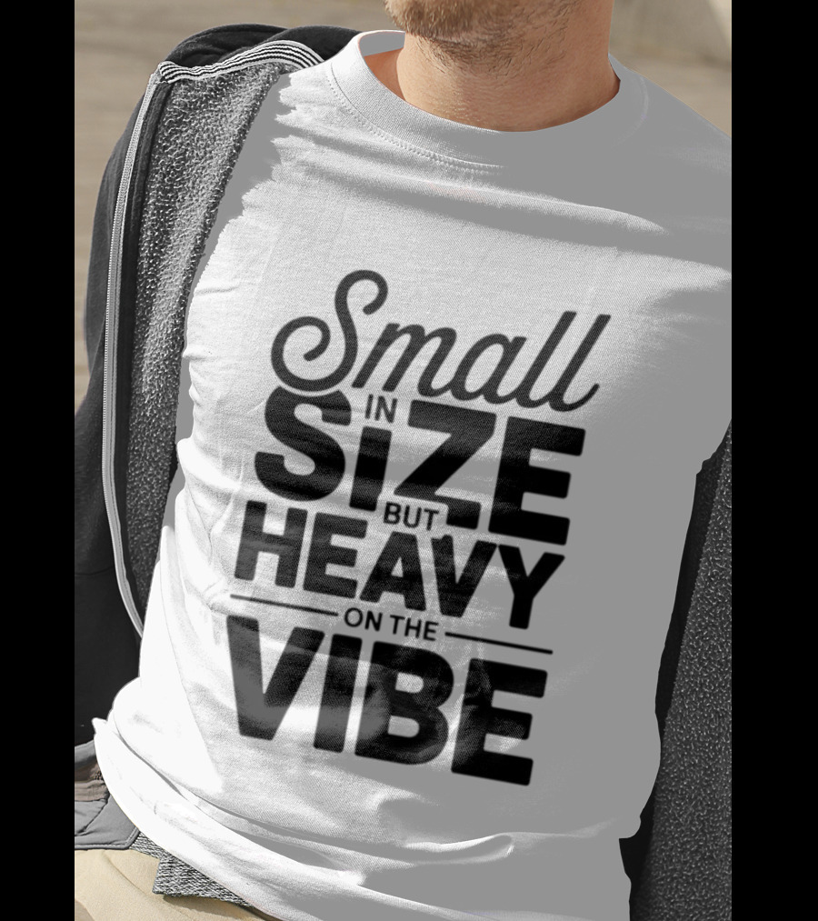 Small In Size Heavy On The Vibe T-Shirt