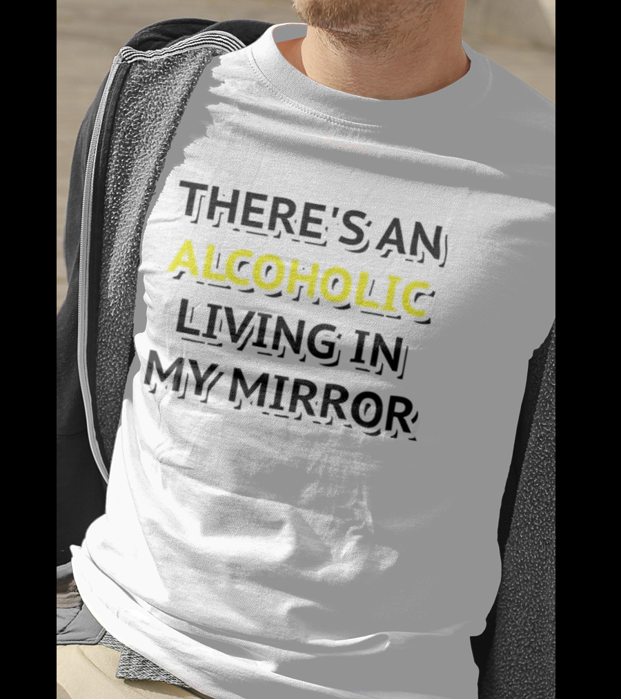 There's An Alcoholic Living In My Mirror T-Shirt