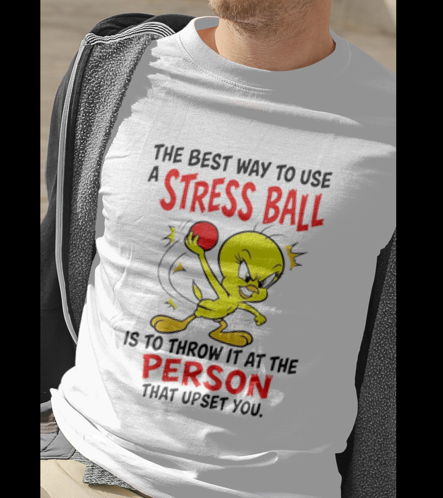 Tweety Bird Looney Tunes The Best Way To Use A Stress Ball Is To Throw It At The Person That Upset You T-Shirt