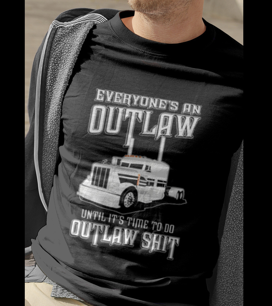 Everyone's An Outlaw Until It's Time To Do Outlaw Shit Semi Truck T-Shirt