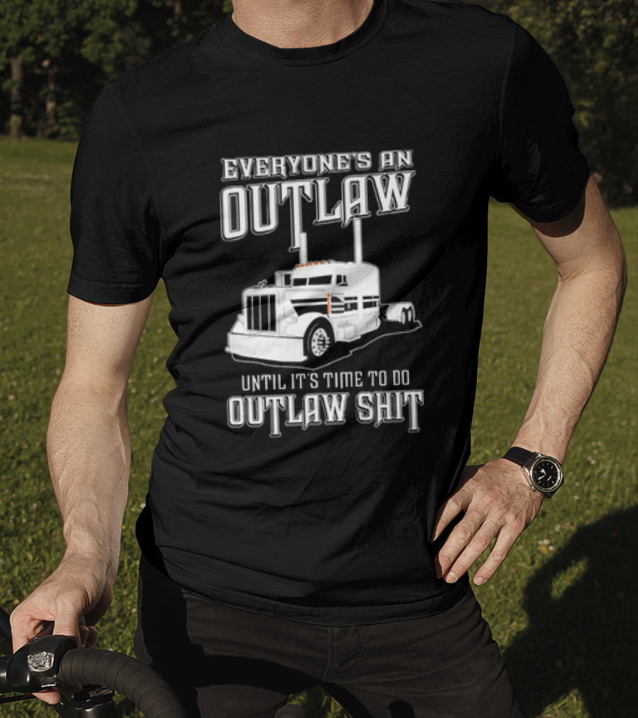 Everyone's An Outlaw Until It's Time To Do Outlaw Shit Semi Truck T-Shirt