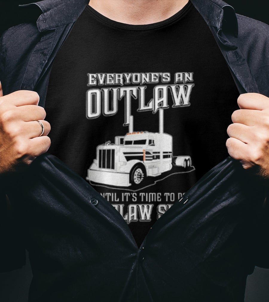 Everyone's An Outlaw Until It's Time To Do Outlaw Shit Semi Truck T-Shirt