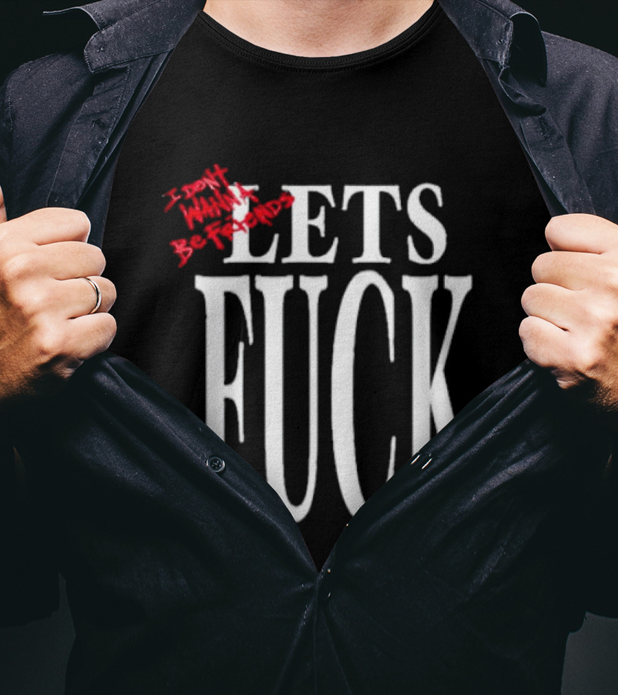 I Don't Wanna Be Friends Let's Fuck T-Shirt