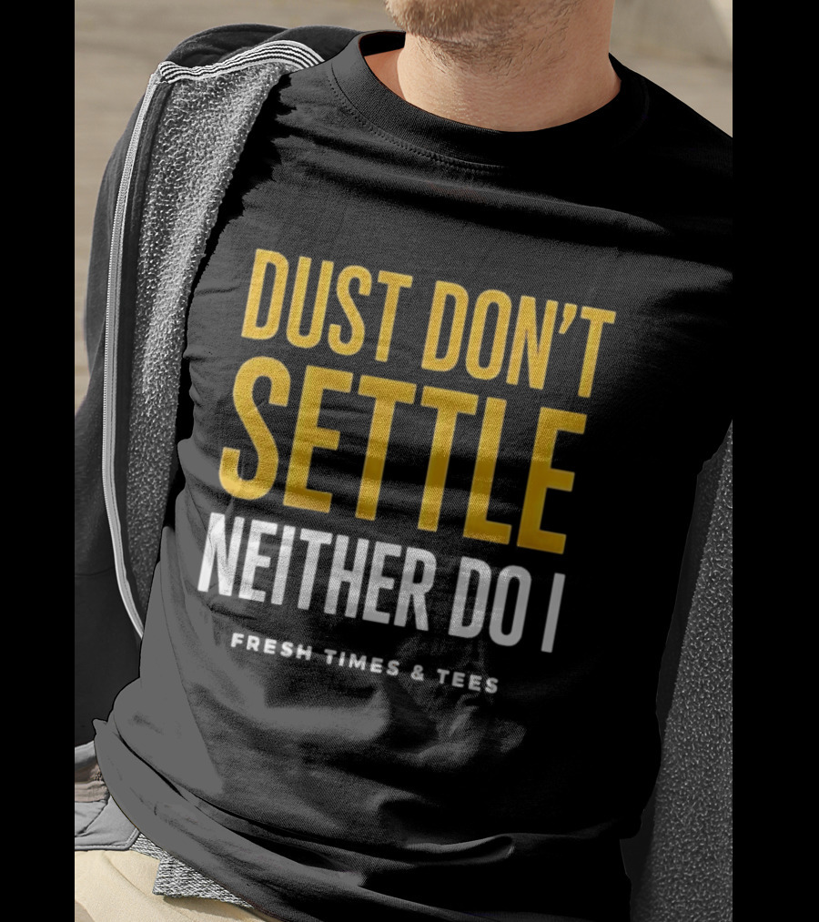 Dust Don't Settle Neither Do I Fresh Times & Tees T-Shirt