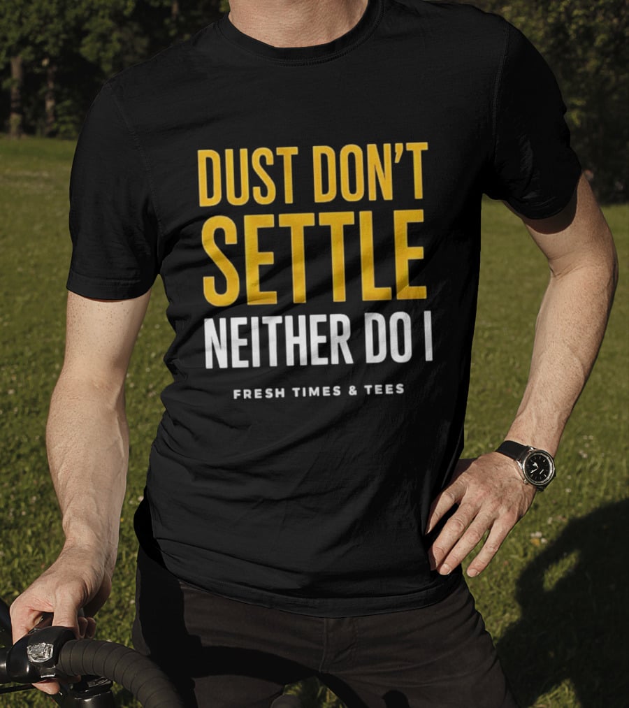 Dust Don't Settle Neither Do I Fresh Times & Tees T-Shirt
