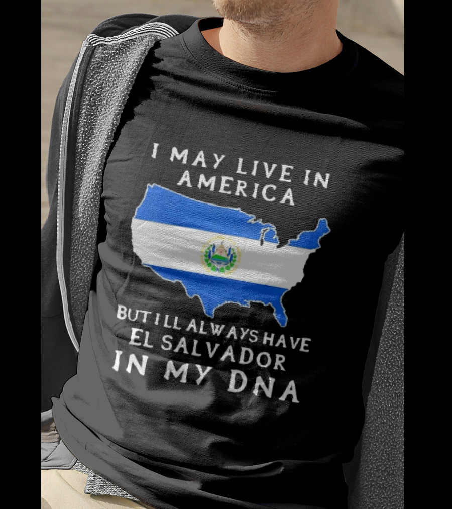 I May Live In America But I Will Always Have El Salvador In My DNA T-Shirt