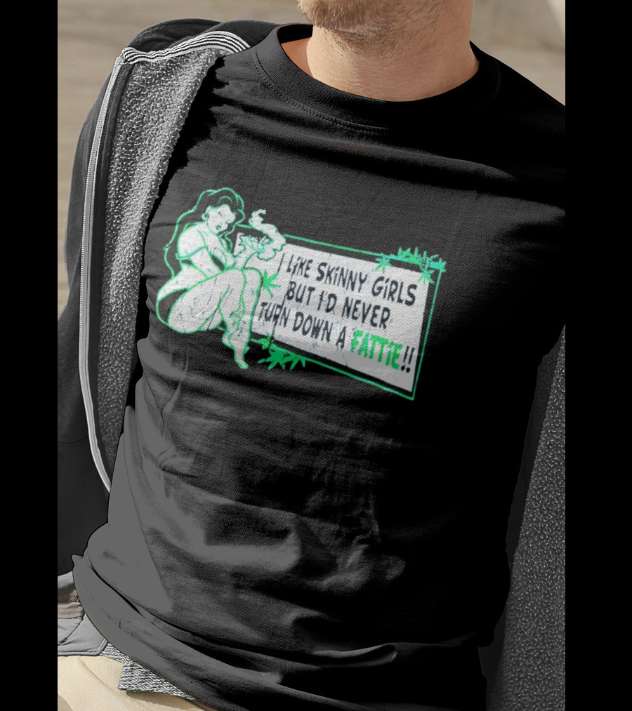Smoking Woman I Like Skinny Girls But I'd Never Turn Down A Fattie T-Shirt