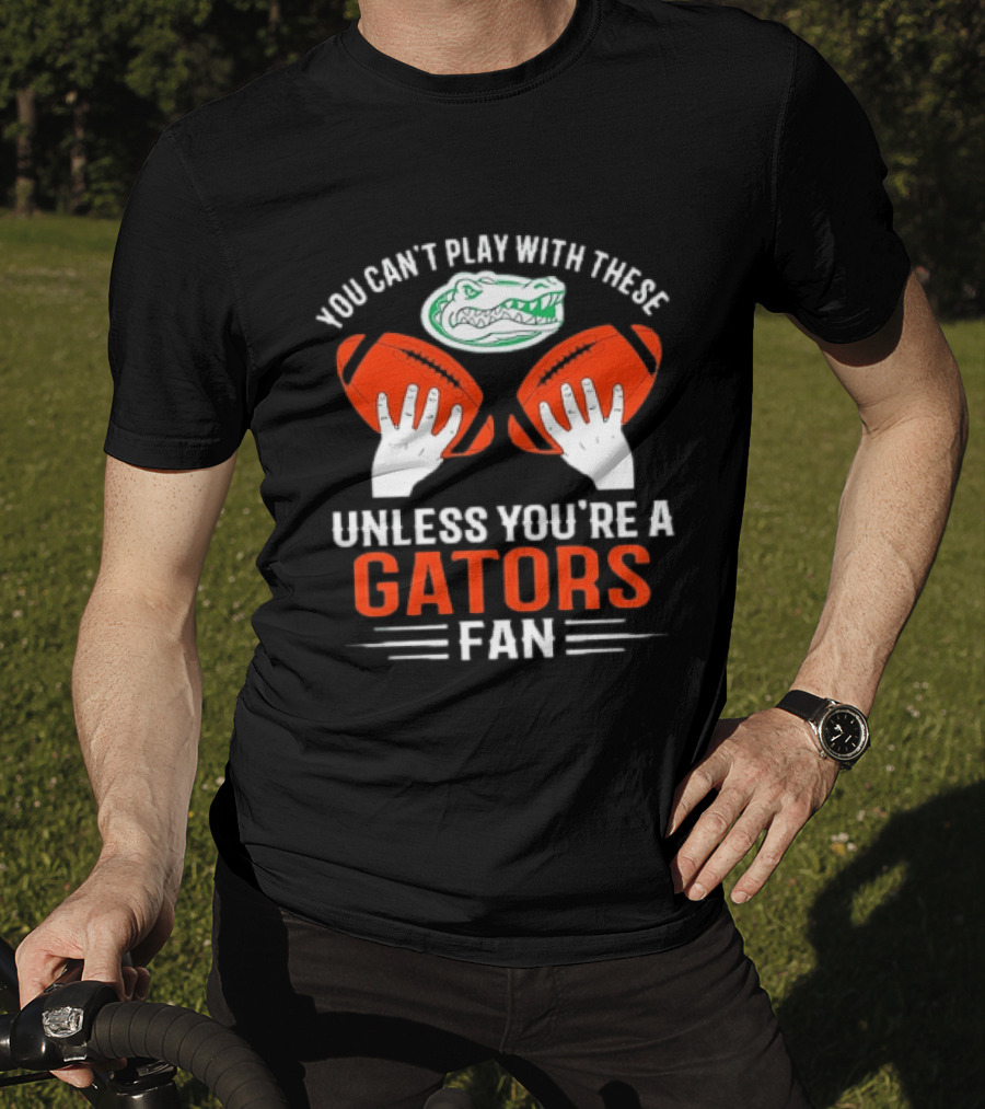 You Cant Play With These Unless You're A Gators Fan Football T-Shirt