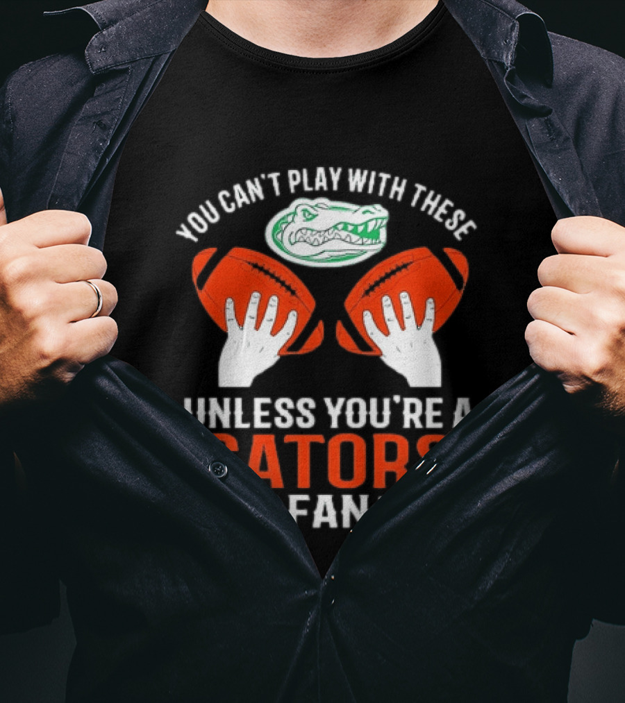 You Cant Play With These Unless You're A Gators Fan Football T-Shirt