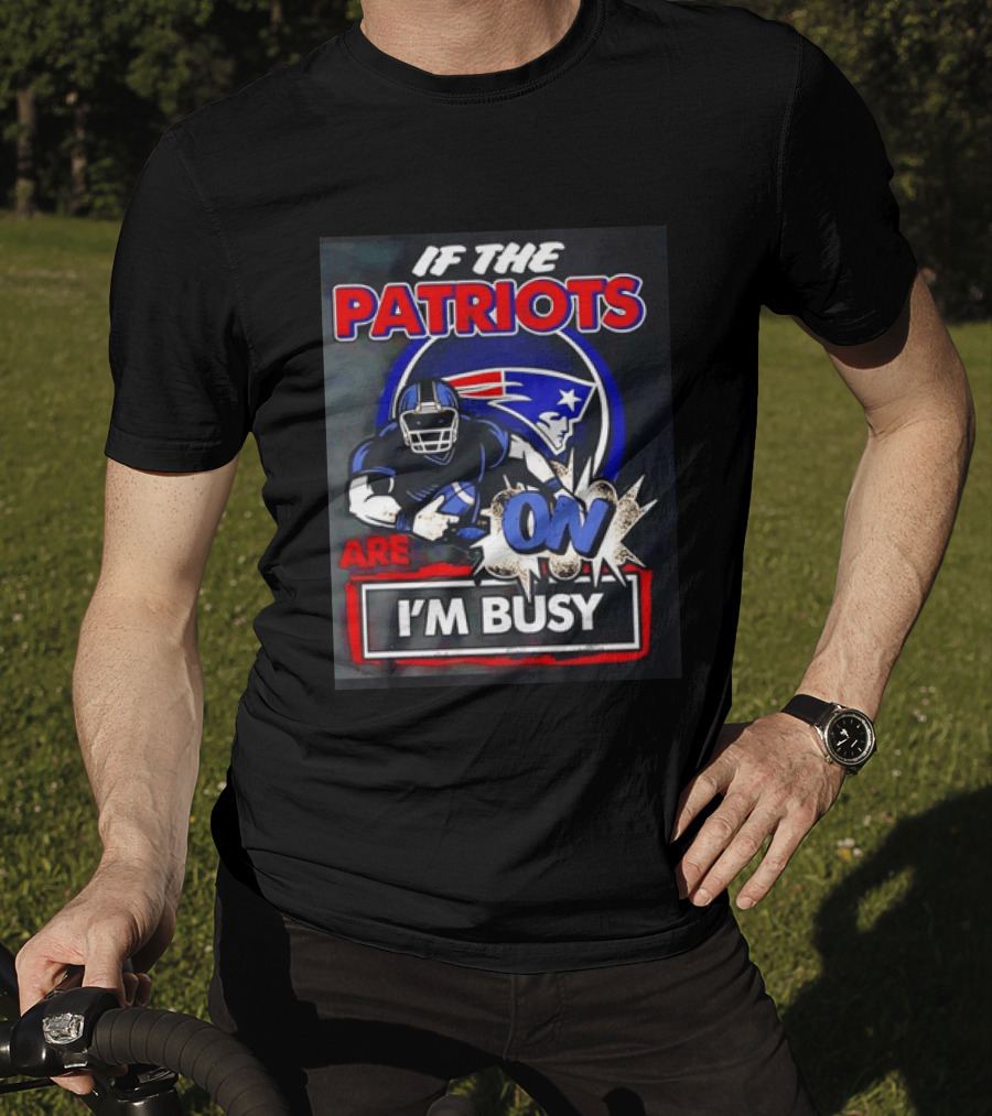 Patriots Football If The Patriots Are On I'm Busy T-Shirt