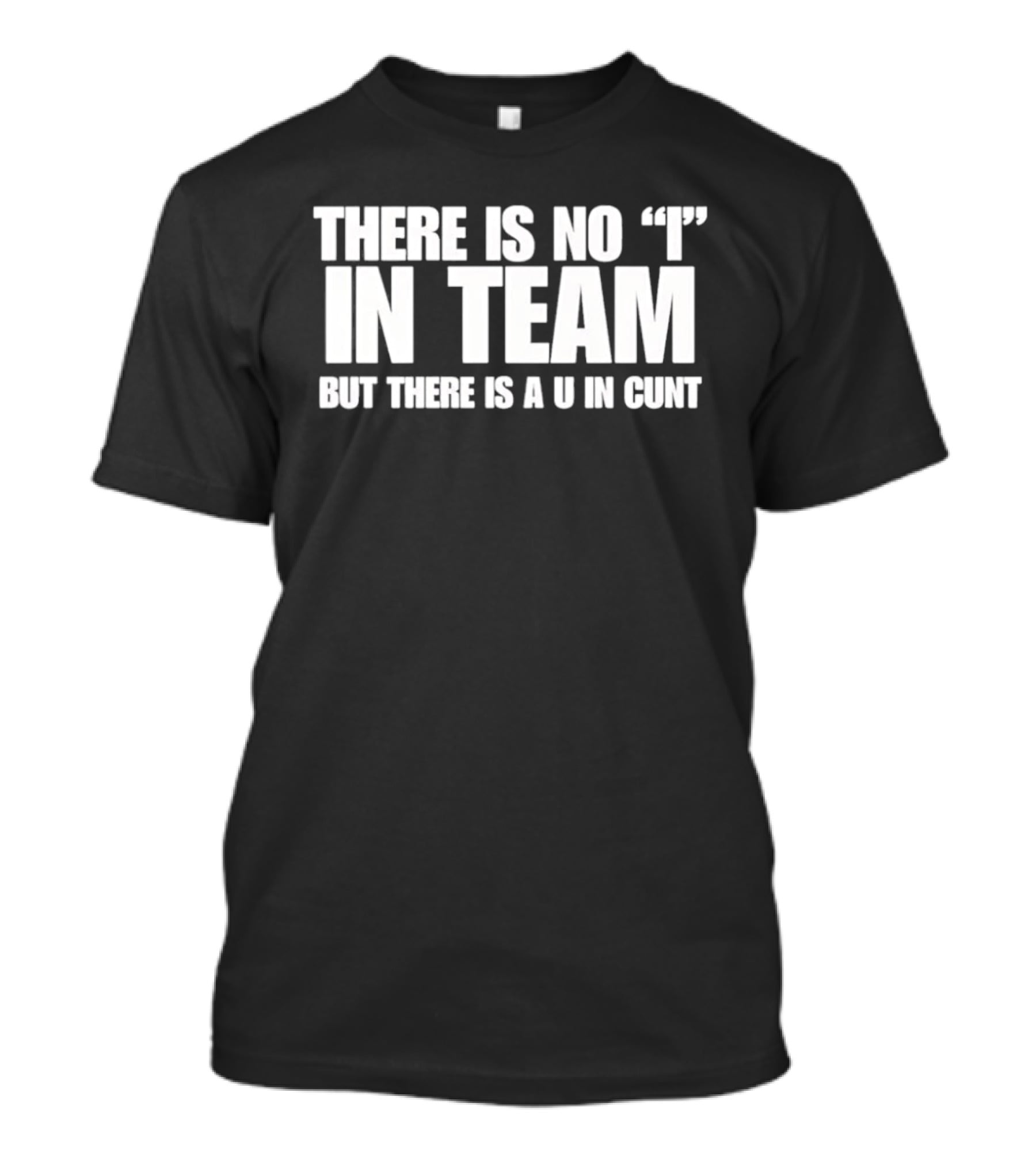 Sarcastic There Is No I In Team But There Is A U In Cunt T-Shirt