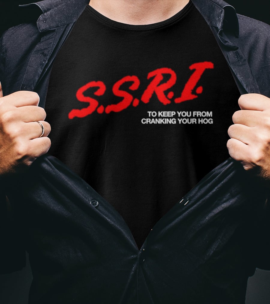 SSRI To Keep You From Cranking Your Hog Fun And Unique SSRI Restraint Humor T-Shirt