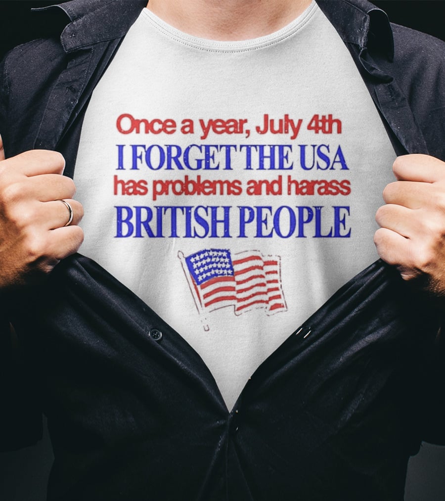 Once A Year July 4th I Forget The USA Has Problems And Harass British People American Flag T-Shirt