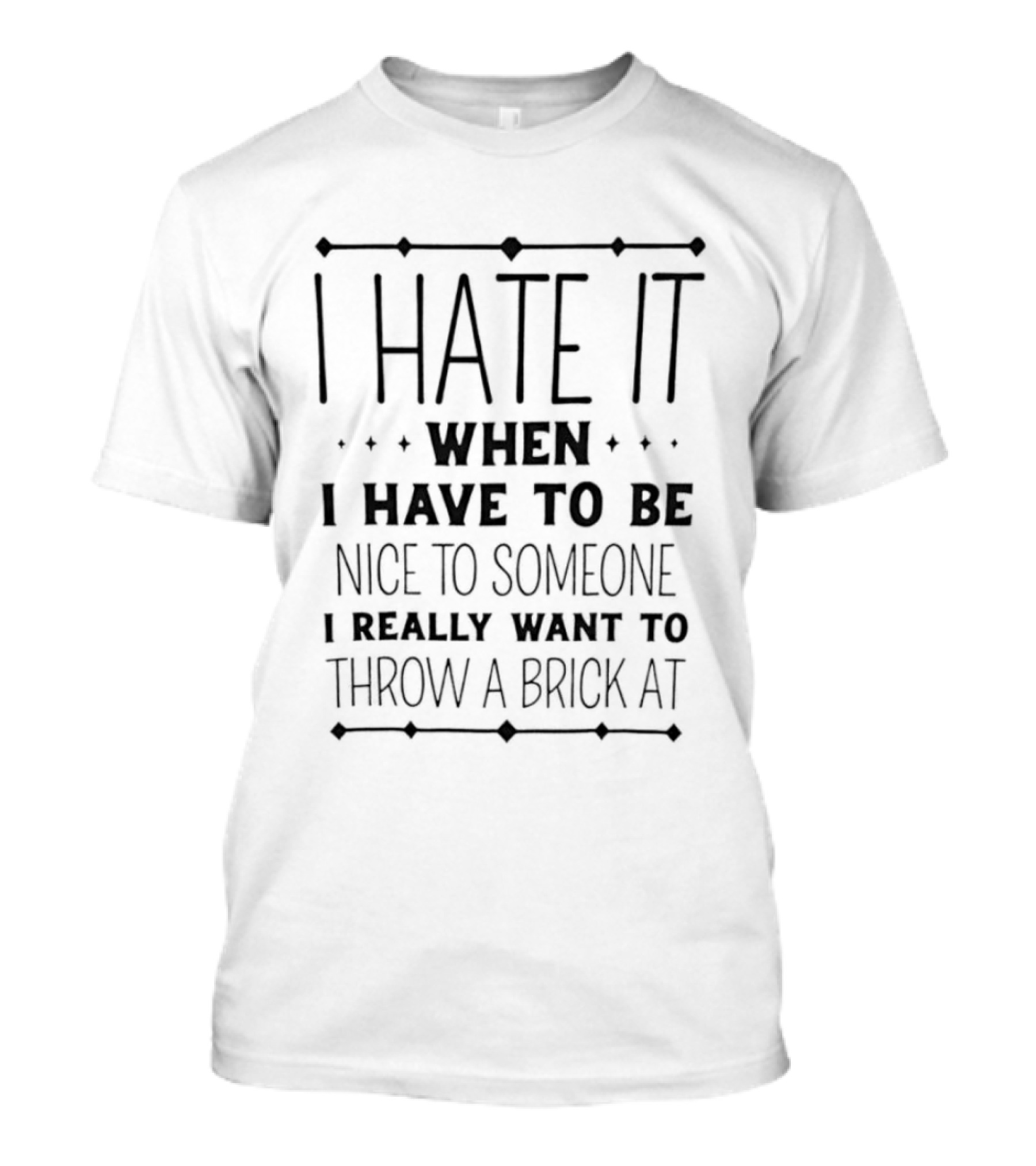 Sarcastic I Hate It When I Have To Be Nice To Someone I Really Want To Throw A Brick At T-Shirt