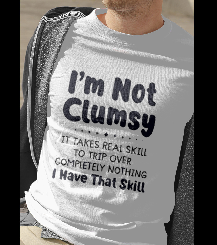 I'm Not Clumsy It Takes Real Skill To Trip Over Completely Nothing I Have That Skill T-Shirt