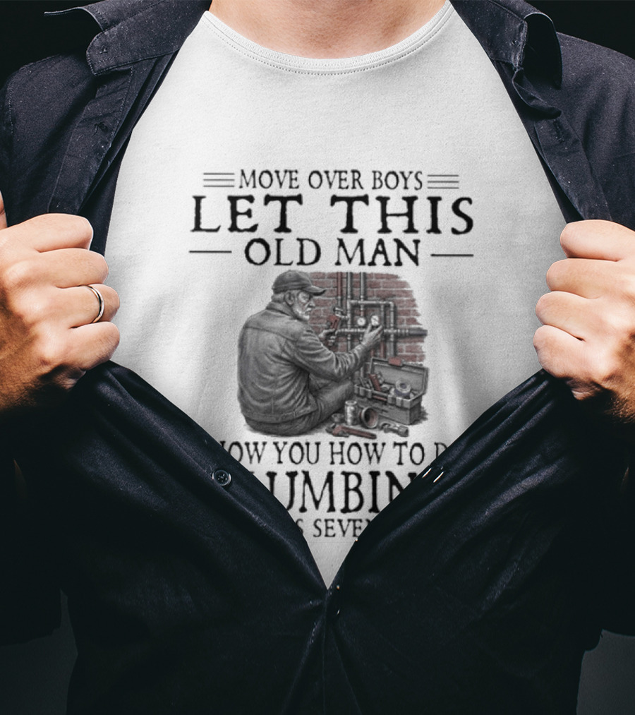Move Over Boys Let This Old Man Show You How To Do Plumbing In His Seventies T-Shirt