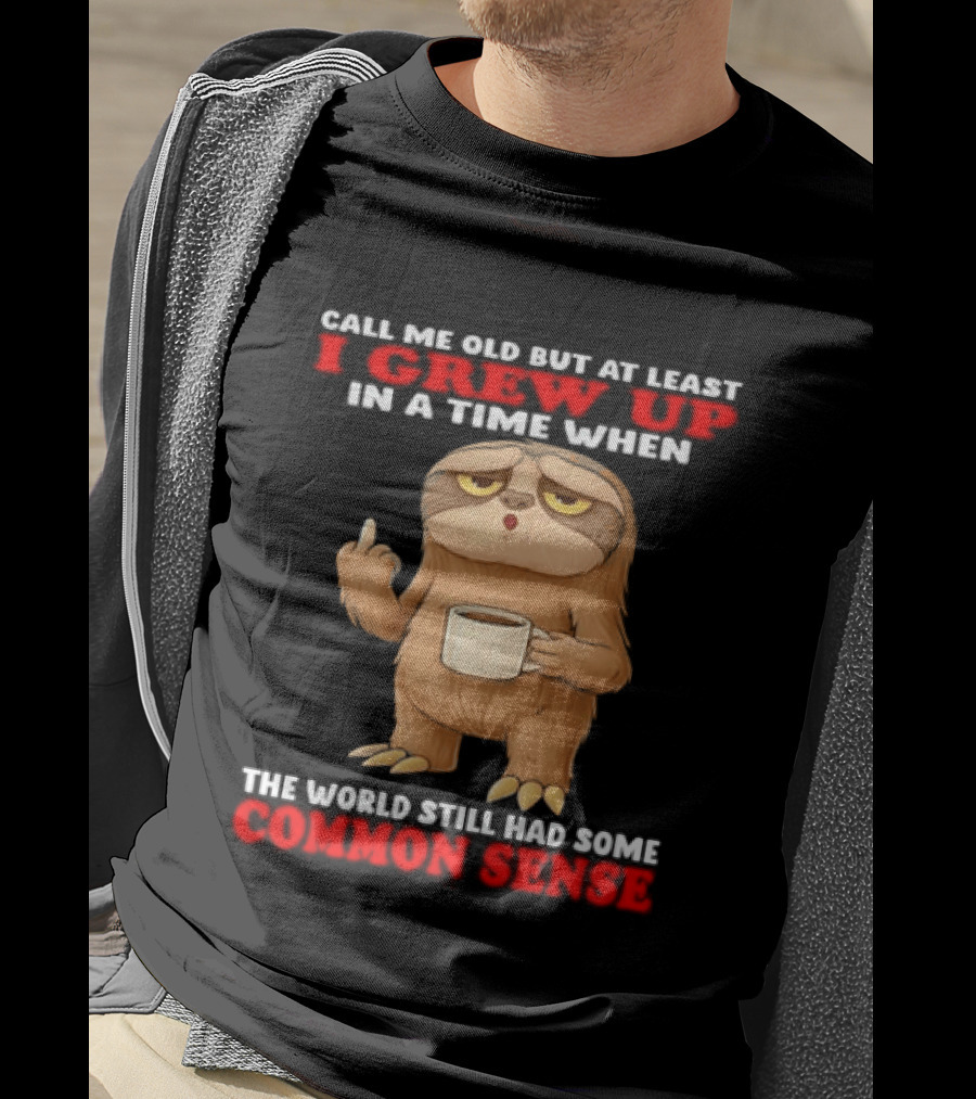 Call Me Old But At Least I Grew Up In A Time When The World Still Had Some Common Sense Sloth Holding Coffee T-Shirt