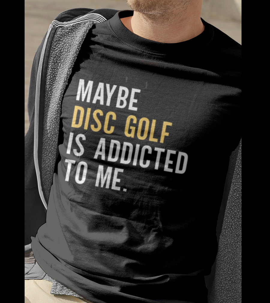 Maybe Disc Golf Is Addicted To Me T-Shirt