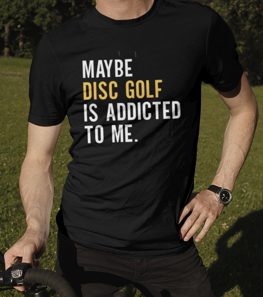 Maybe Disc Golf Is Addicted To Me T-Shirt