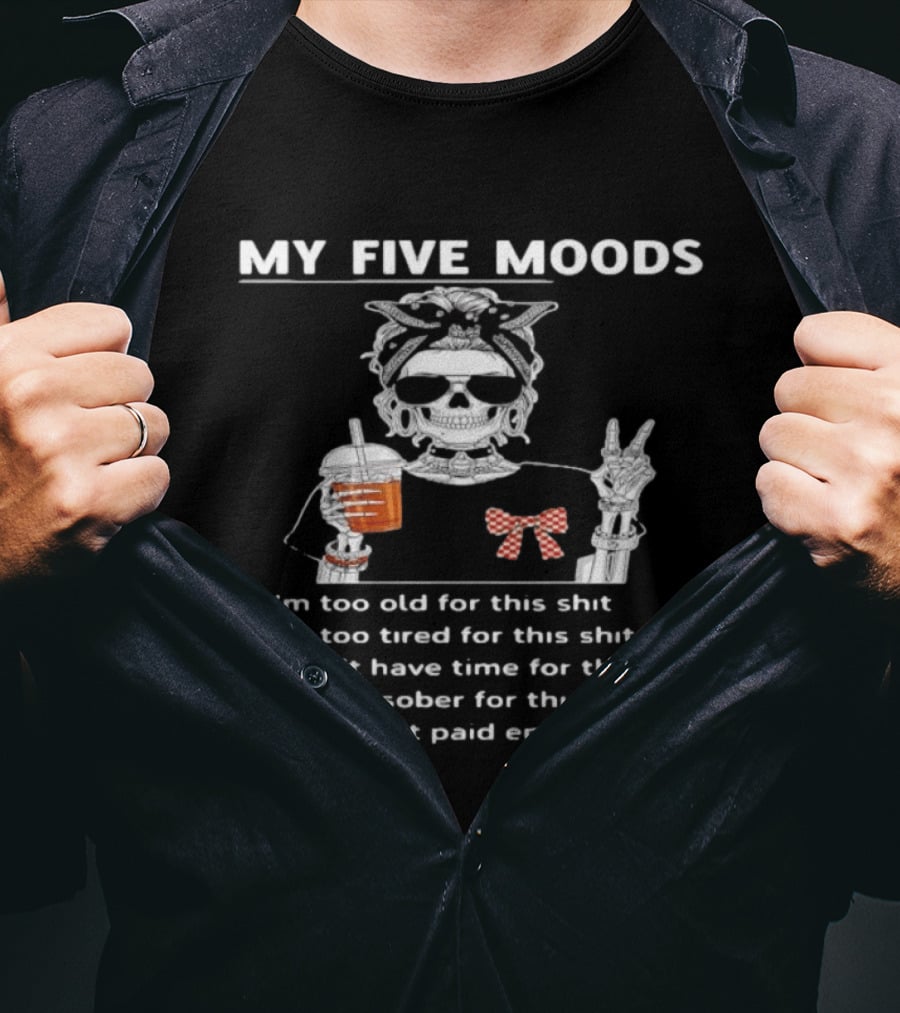 My Five Moods Skeleton Too Old Tired No Time Sober No Pay T-Shirt