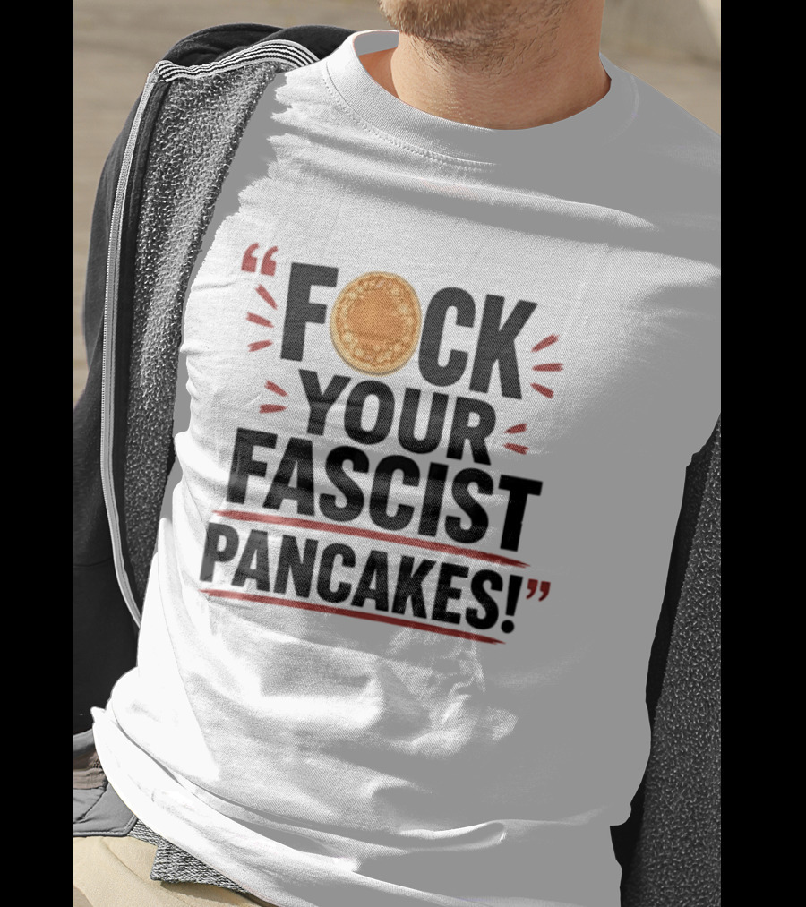 Fuck Your Fascist Pancakes Expletive Statement With Pancake Image T-Shirt