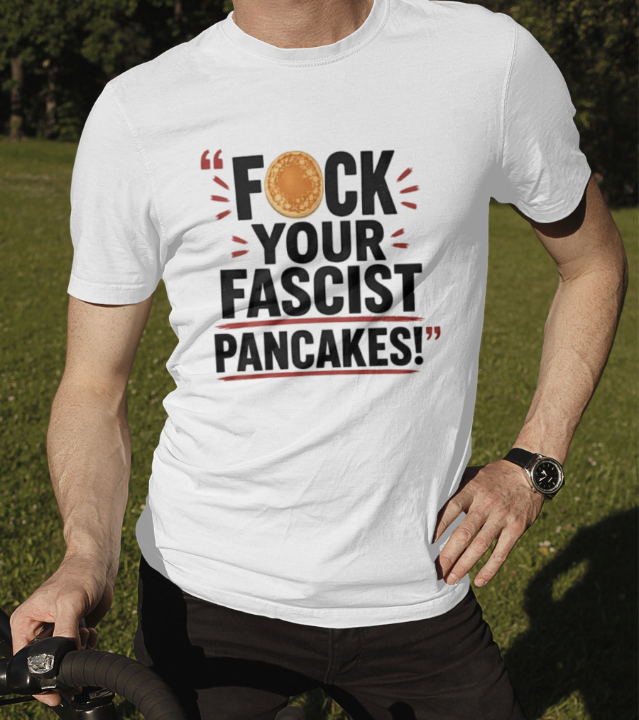 Fuck Your Fascist Pancakes Expletive Statement With Pancake Image T-Shirt