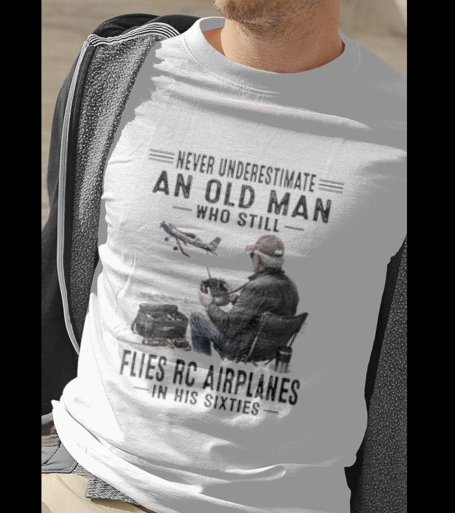 Never Underestimate An Old Man Who Still Flies RC Airplanes In His Sixties T-Shirt