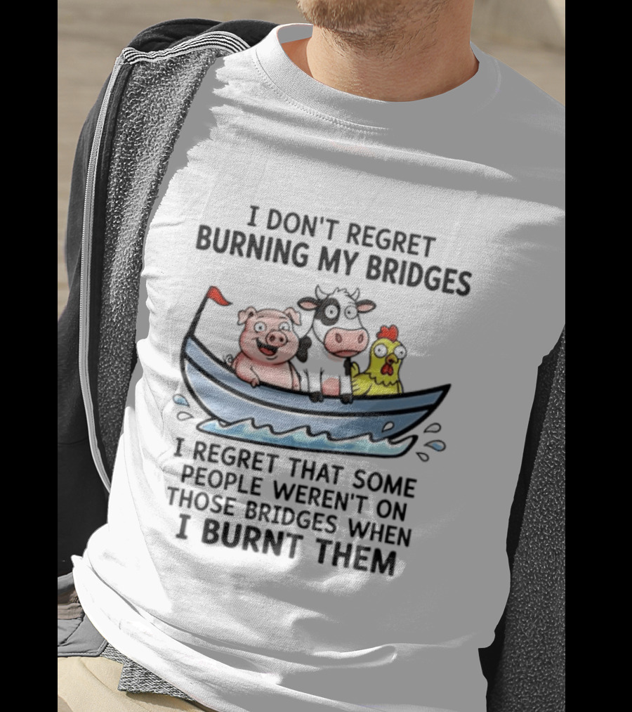 I Don't Regret Burning My Bridges Pig Cow Chicken T-Shirt