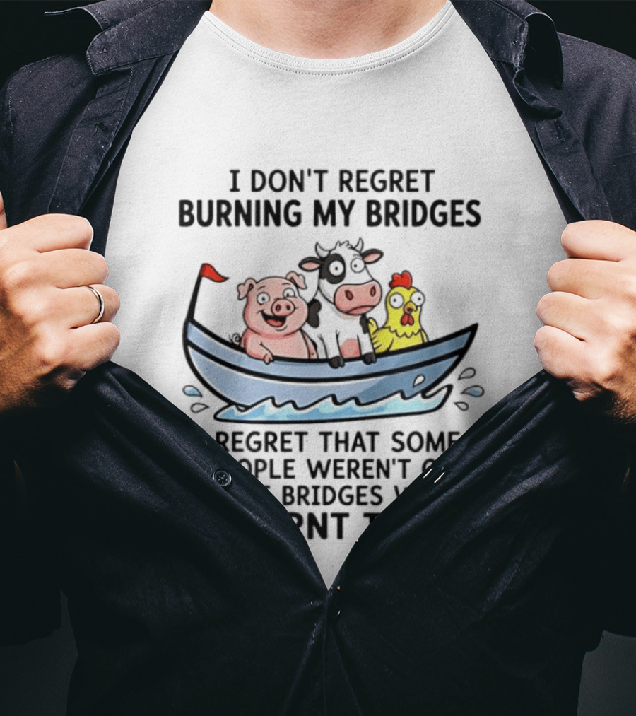 I Don't Regret Burning My Bridges Pig Cow Chicken T-Shirt