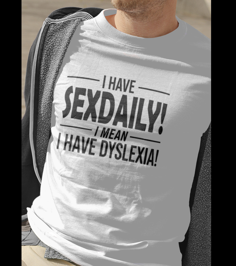 I Have Sexdaily I Mean I Have Dyslexia Funny Dyslexic Humor T-Shirt