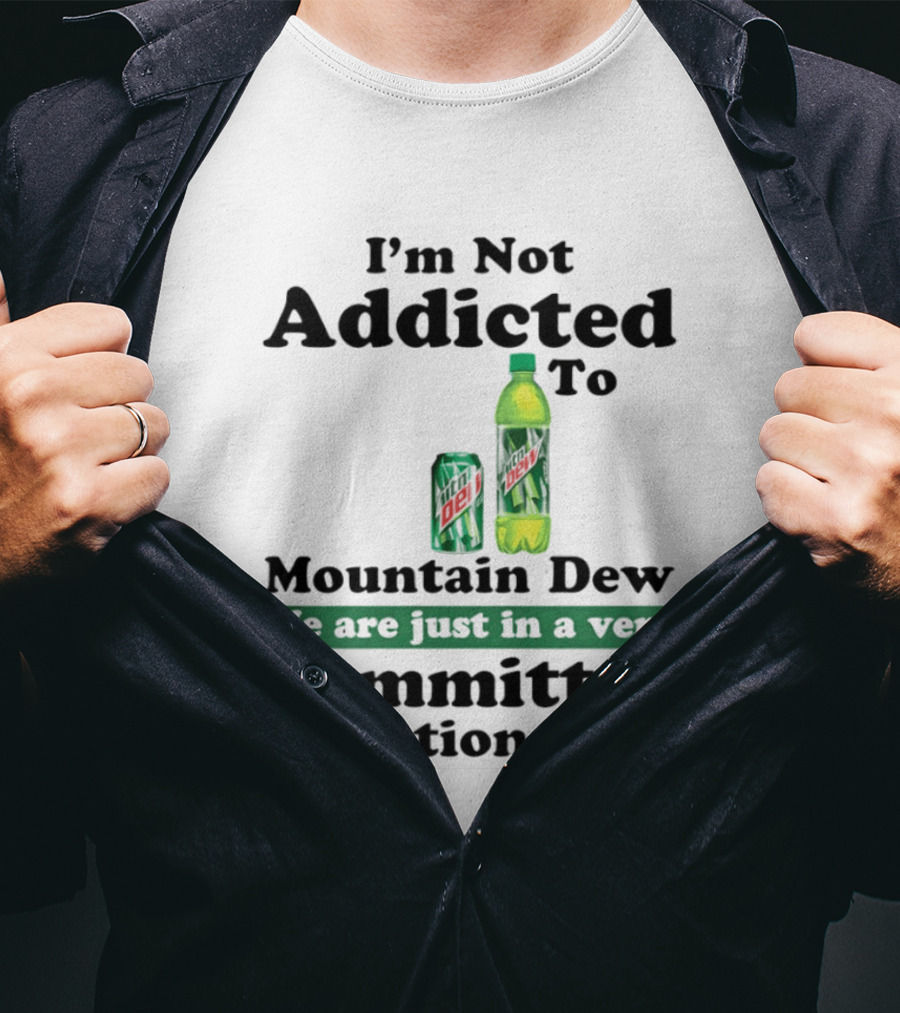 I'm Not Addicted To Mountain Dew We Are Just In A Very Committed Relationship T-Shirt