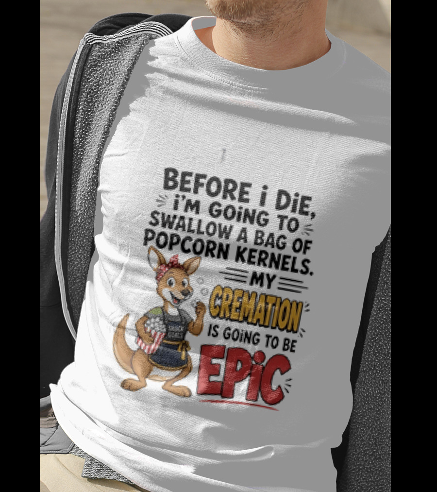 Before I Die I'm Going To Swallow A Bag Of Popcorn Kernels Kangaroo My Cremation Is Going To Be Epic T-Shirt