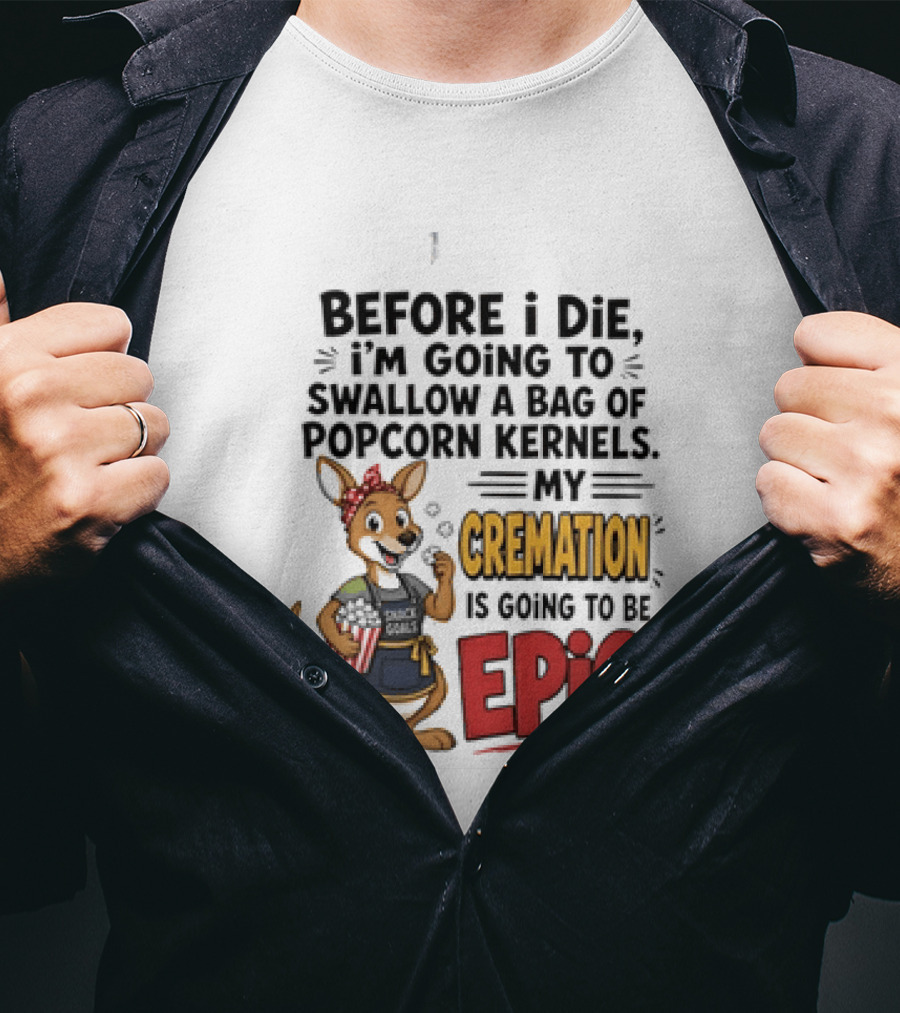Before I Die I'm Going To Swallow A Bag Of Popcorn Kernels Kangaroo My Cremation Is Going To Be Epic T-Shirt