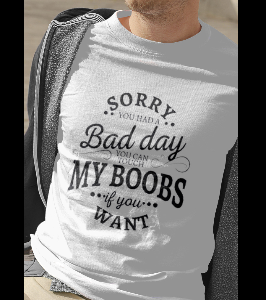 Sorry You Had A Bad Day You Can Touch My Boobs If You Want T-Shirt