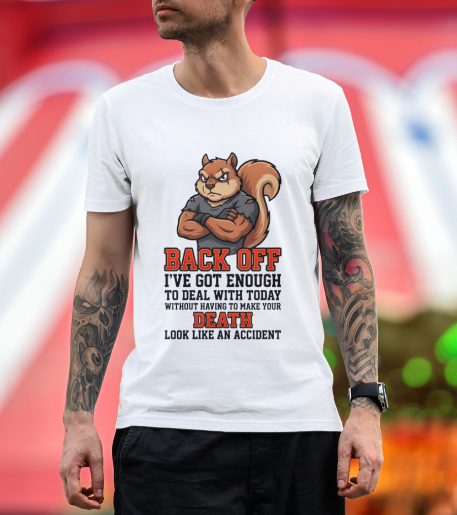 Back Off Angry Squirrel I've Got Enough To Deal With Today Without Having To Make Your Death Look Like An Accident T-Shirt