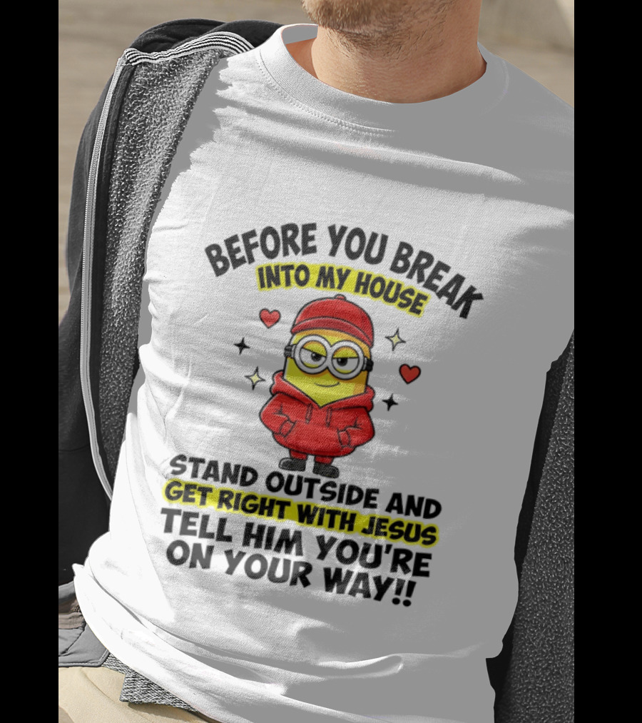 Before You Break Into My House Stand Outside Get Right With Jesus Minion T-Shirt