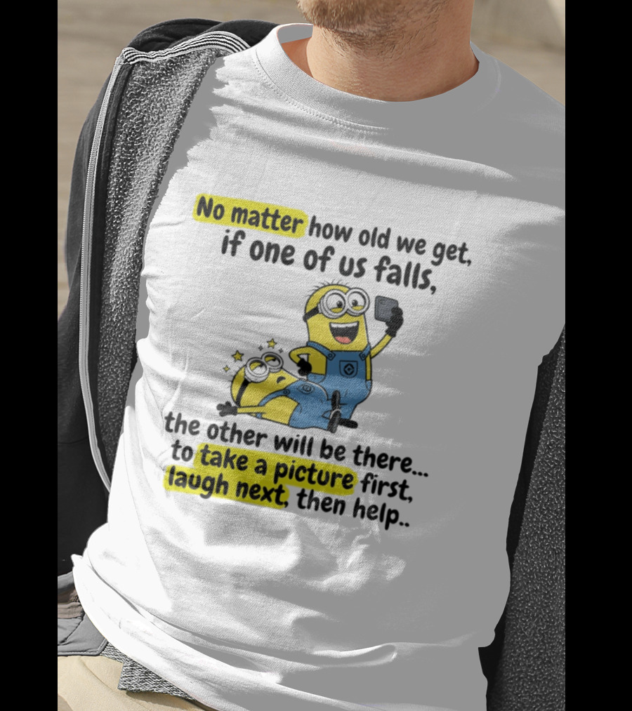 Minion No Matter How Old We Get If One Of Us Falls The Other Will Be There To Take A Picture First Laugh Next Then Help T-Shirt
